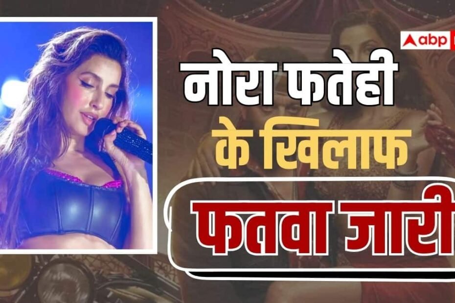नोरा-फतेही-के-खिलाफ-फतवा-जारी,-एक्ट्रेस-के-विवादित-गाने-पर-मुस्लिम-पर्सनल-दारुल-इफ्ता-नाराज